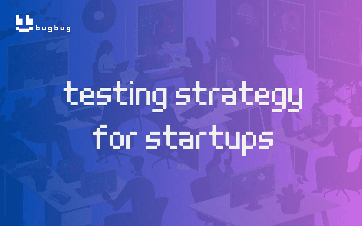 Testing Strategy for Startups: A Practical Guide